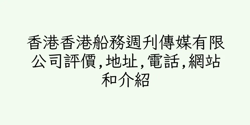 香港香港船務週刋傳媒有限公司評價,地址,電話,網站和介紹