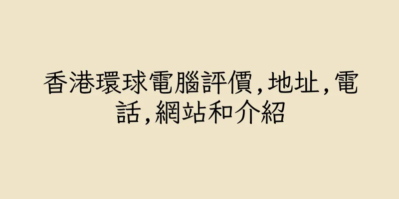 香港環球電腦評價,地址,電話,網站和介紹