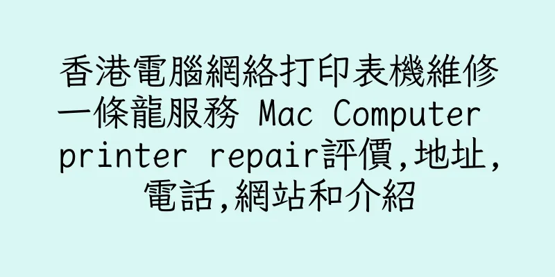 香港電腦網絡打印表機維修一條龍服務 Mac Computer printer repair評價,地址,電話,網站和介紹