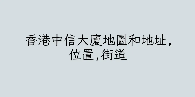 香港中信大廈地圖和地址,位置,街道