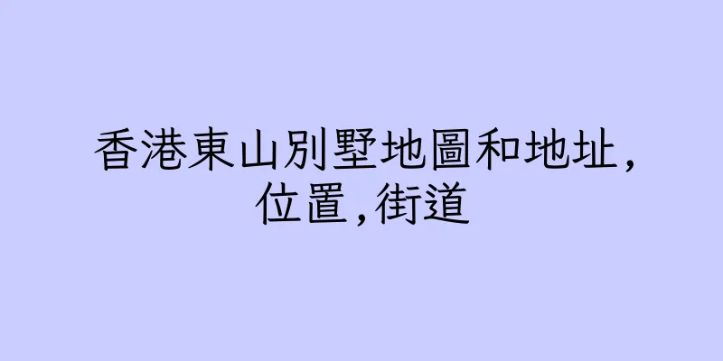 香港東山別墅地圖和地址,位置,街道