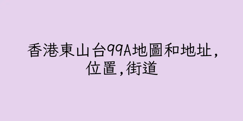 香港東山台99A地圖和地址,位置,街道