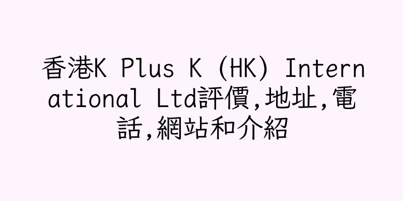 香港K Plus K (HK) International Ltd評價,地址,電話,網站和介紹