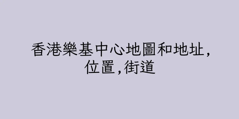 香港樂基中心地圖和地址,位置,街道