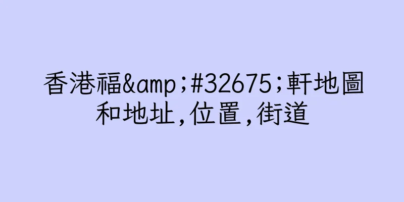 香港福&#32675;軒地圖和地址,位置,街道