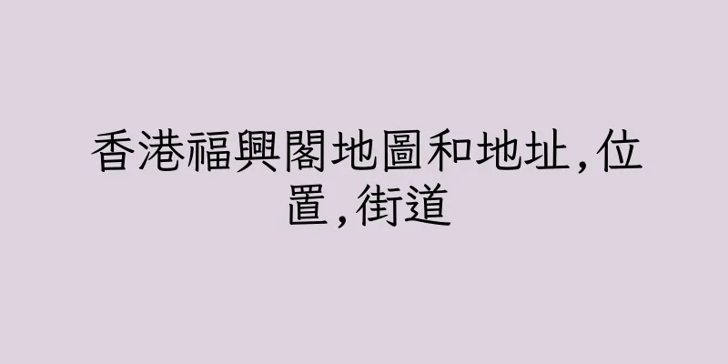 香港福興閣地圖和地址,位置,街道