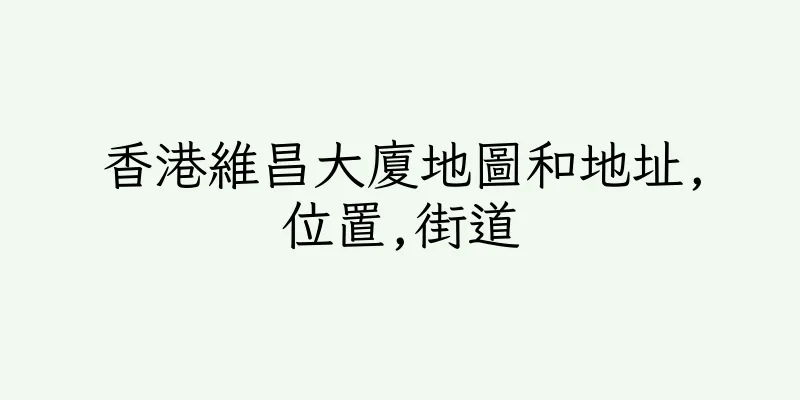 香港維昌大廈地圖和地址,位置,街道