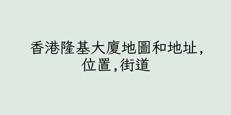 香港隆基大廈地圖和地址,位置,街道