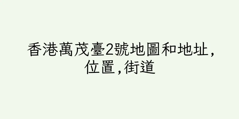 香港萬茂臺2號地圖和地址,位置,街道