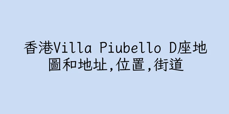 香港Villa Piubello D座地圖和地址,位置,街道