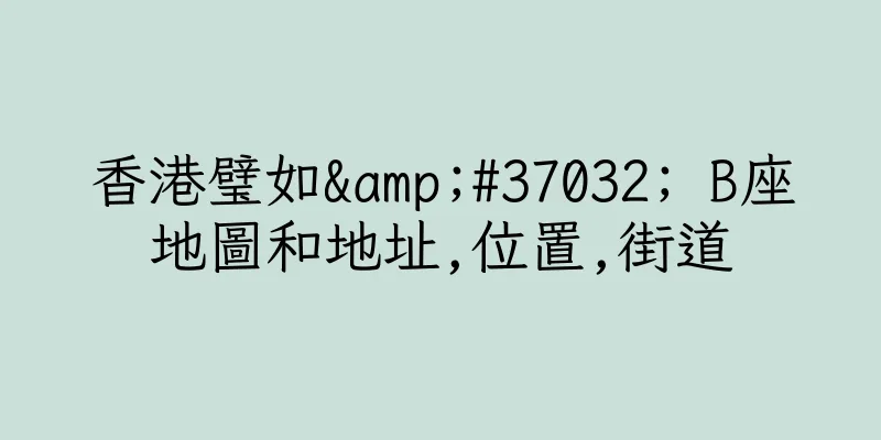 香港璧如&#37032; B座地圖和地址,位置,街道