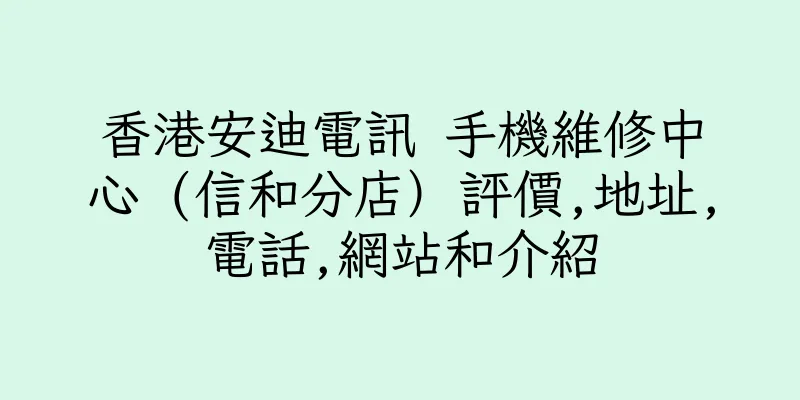 香港安迪電訊 手機維修中心 (信和分店）評價,地址,電話,網站和介紹