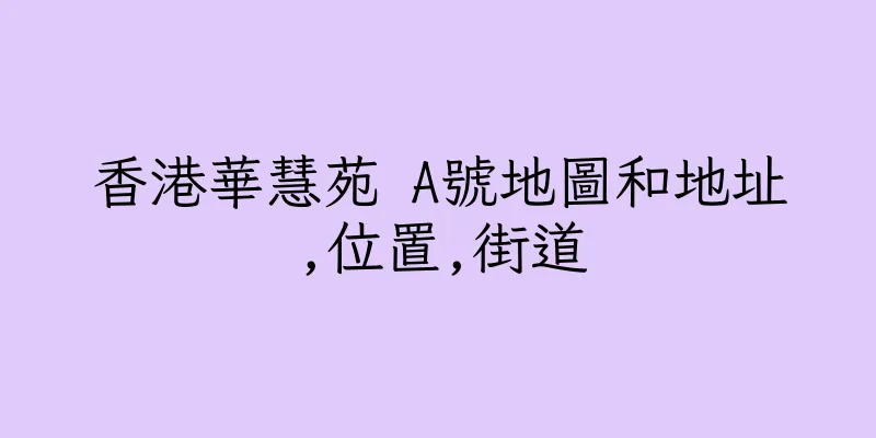 香港華慧苑 A號地圖和地址,位置,街道
