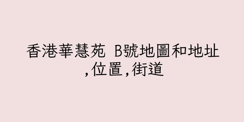 香港華慧苑 B號地圖和地址,位置,街道
