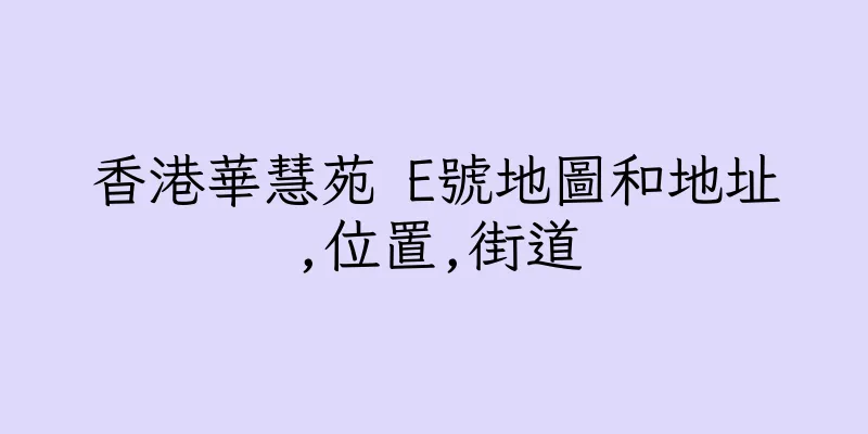 香港華慧苑 E號地圖和地址,位置,街道