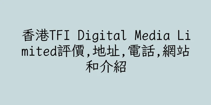 香港TFI Digital Media Limited評價,地址,電話,網站和介紹