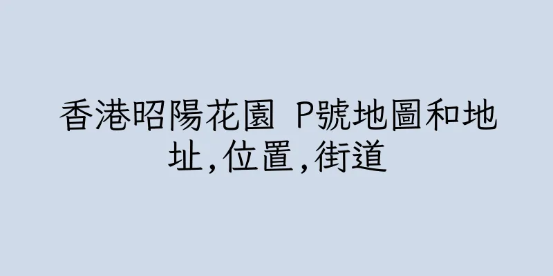 香港昭陽花園 P號地圖和地址,位置,街道