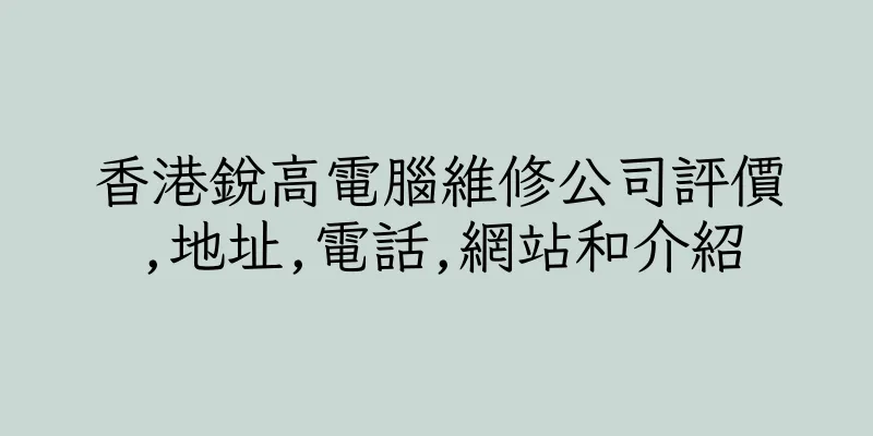 香港鋭高電腦維修公司評價,地址,電話,網站和介紹