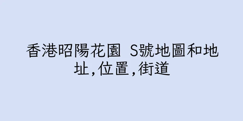 香港昭陽花園 S號地圖和地址,位置,街道