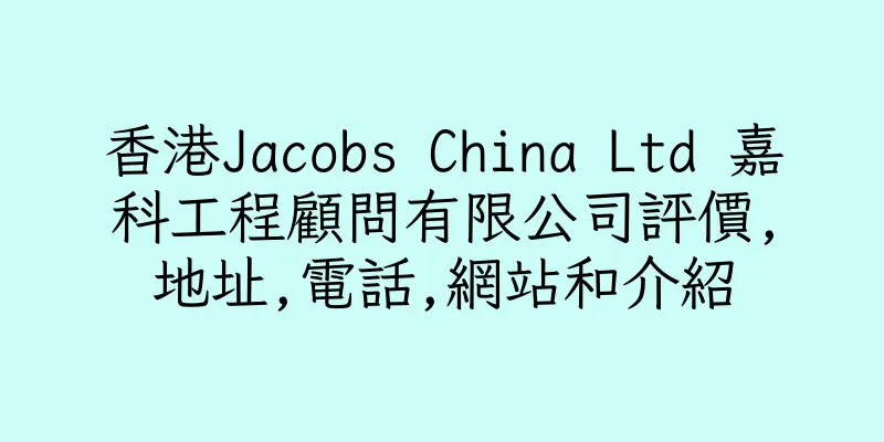 香港Jacobs China Ltd 嘉科工程顧問有限公司評價,地址,電話,網站和介紹