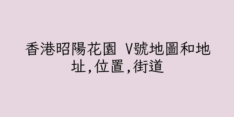 香港昭陽花園 V號地圖和地址,位置,街道