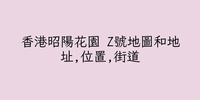 香港昭陽花園 Z號地圖和地址,位置,街道