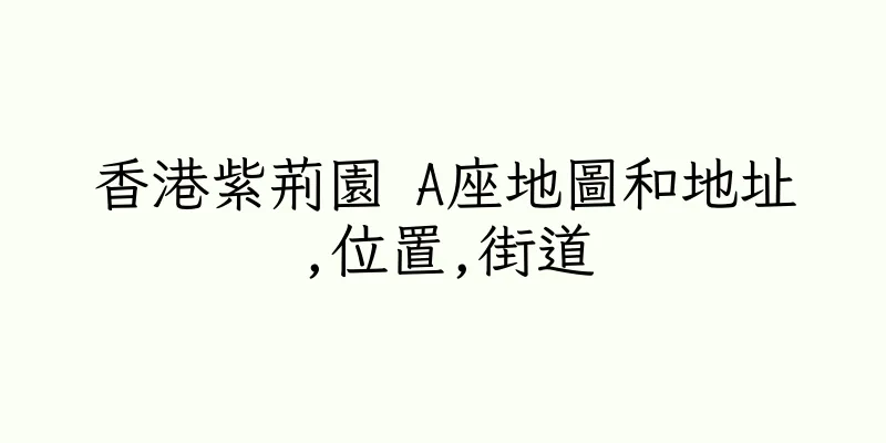 香港紫荊園 A座地圖和地址,位置,街道