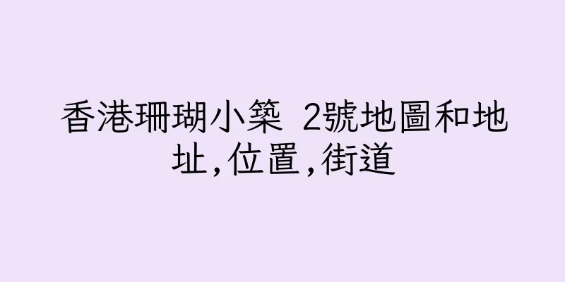 香港珊瑚小築 2號地圖和地址,位置,街道