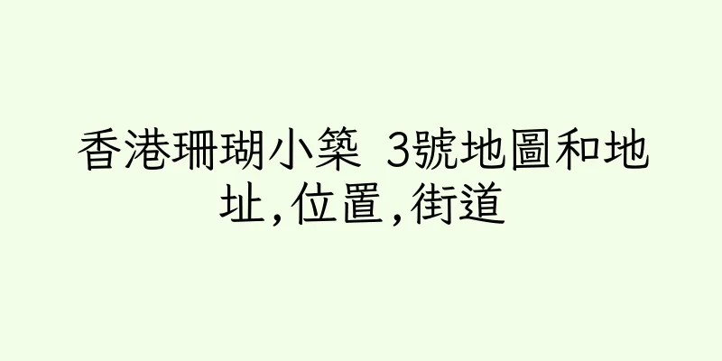 香港珊瑚小築 3號地圖和地址,位置,街道