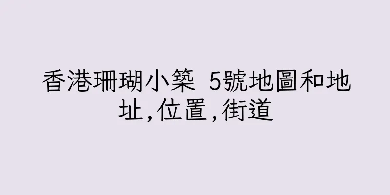 香港珊瑚小築 5號地圖和地址,位置,街道