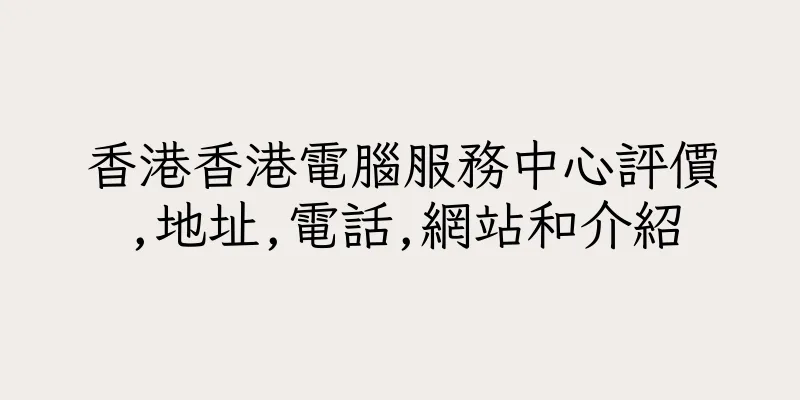香港香港電腦服務中心評價,地址,電話,網站和介紹