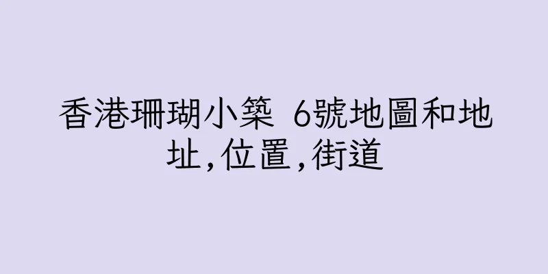 香港珊瑚小築 6號地圖和地址,位置,街道