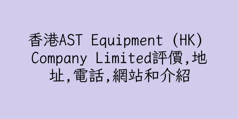 香港AST Equipment (HK) Company Limited評價,地址,電話,網站和介紹