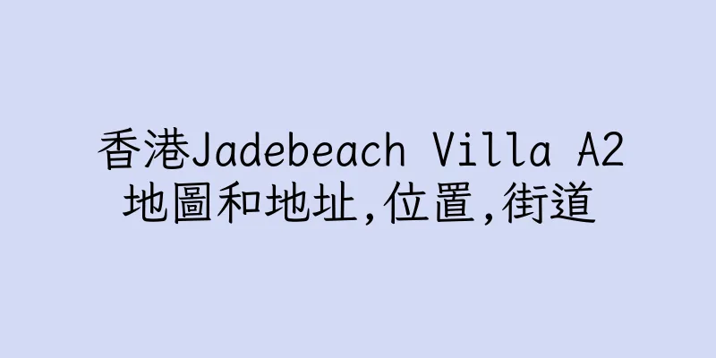 香港Jadebeach Villa A2地圖和地址,位置,街道