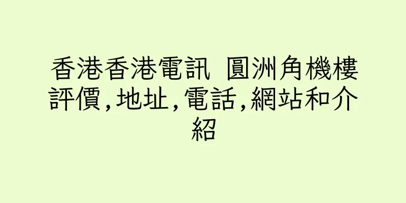 香港香港電訊 圓洲角機樓評價,地址,電話,網站和介紹