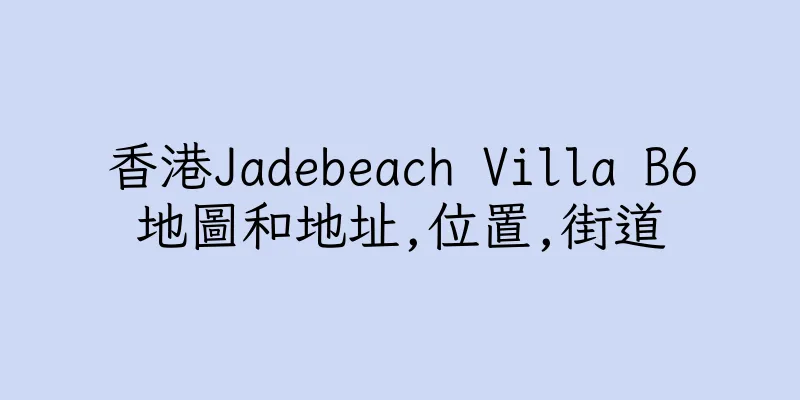 香港Jadebeach Villa B6地圖和地址,位置,街道