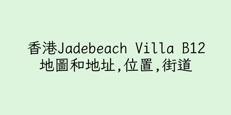 香港Jadebeach Villa B12地圖和地址,位置,街道