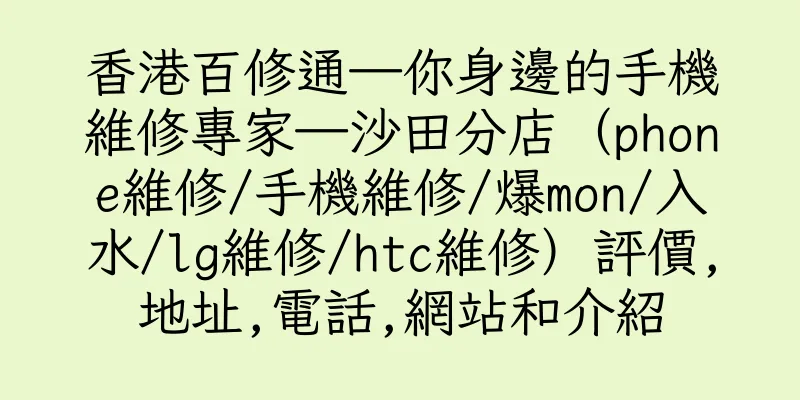 香港百修通—你身邊的手機維修專家—沙田分店（phone維修/手機維修/爆mon/入水/lg維修/htc維修）評價,地址,電話,網站和介紹