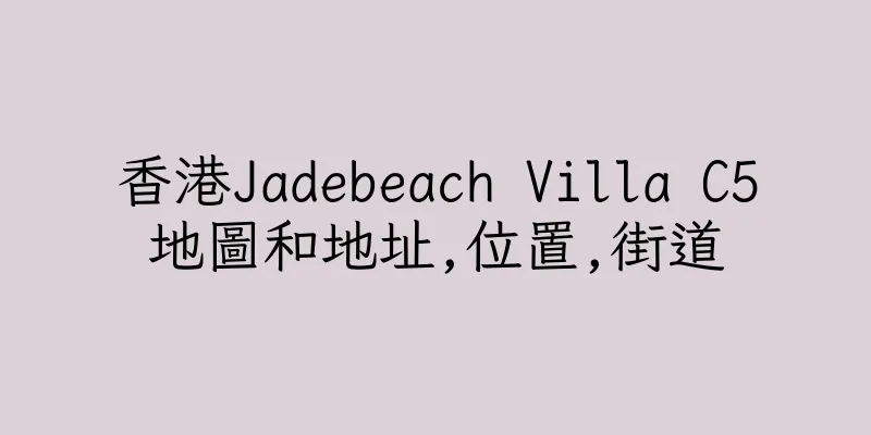 香港Jadebeach Villa C5地圖和地址,位置,街道