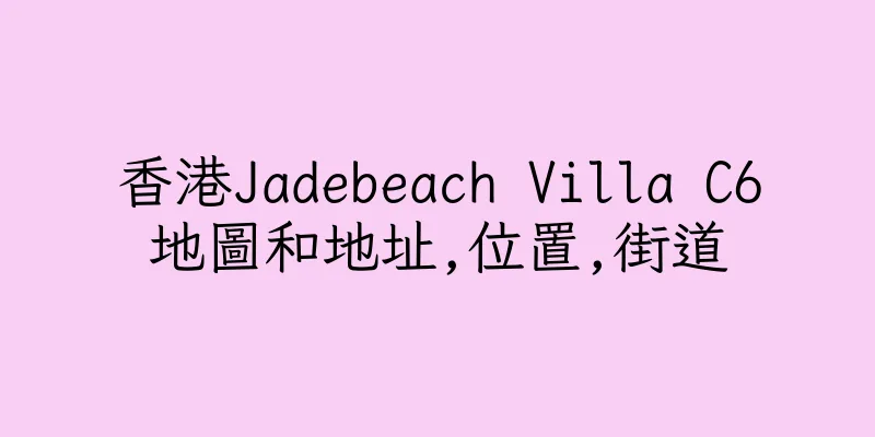 香港Jadebeach Villa C6地圖和地址,位置,街道