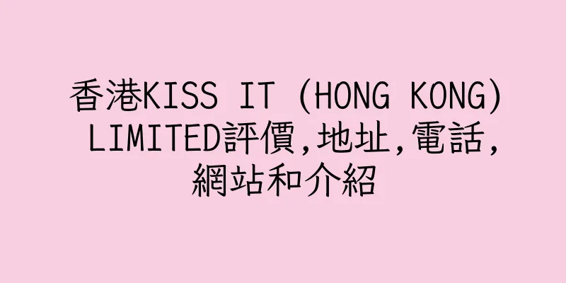 香港KISS IT (HONG KONG) LIMITED評價,地址,電話,網站和介紹
