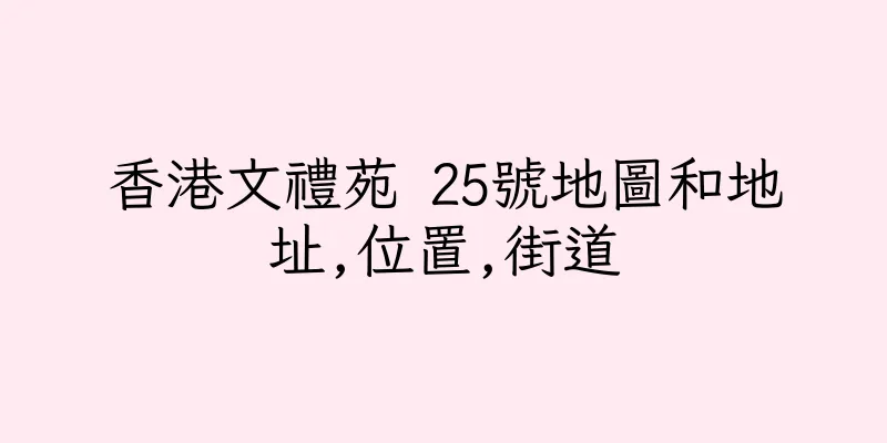 香港文禮苑 25號地圖和地址,位置,街道