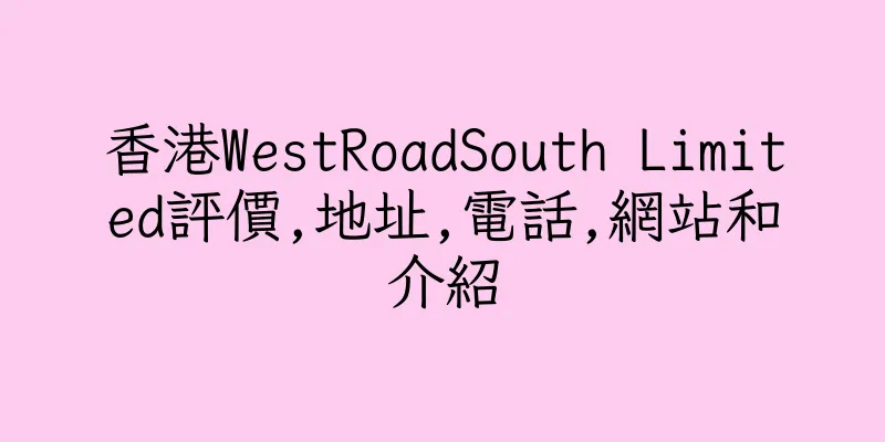 香港WestRoadSouth Limited評價,地址,電話,網站和介紹