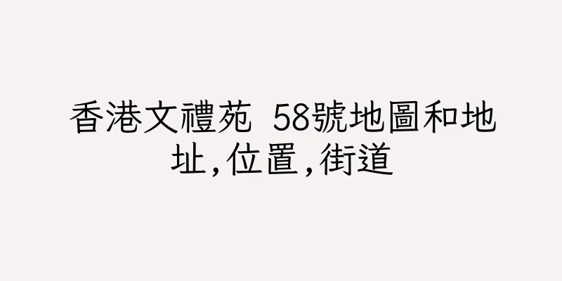 香港文禮苑 58號地圖和地址,位置,街道