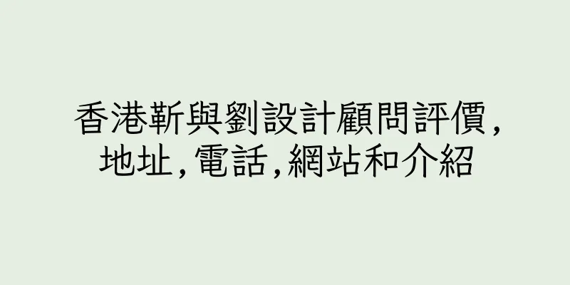 香港靳與劉設計顧問評價,地址,電話,網站和介紹