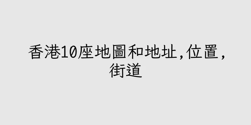 香港10座地圖和地址,位置,街道