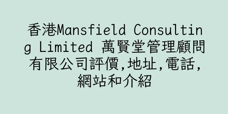 香港Mansfield Consulting Limited 萬賢堂管理顧問有限公司評價,地址,電話,網站和介紹