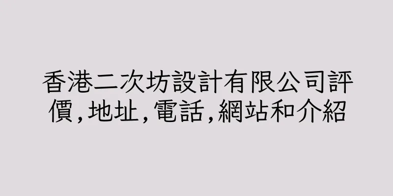 香港二次坊設計有限公司評價,地址,電話,網站和介紹