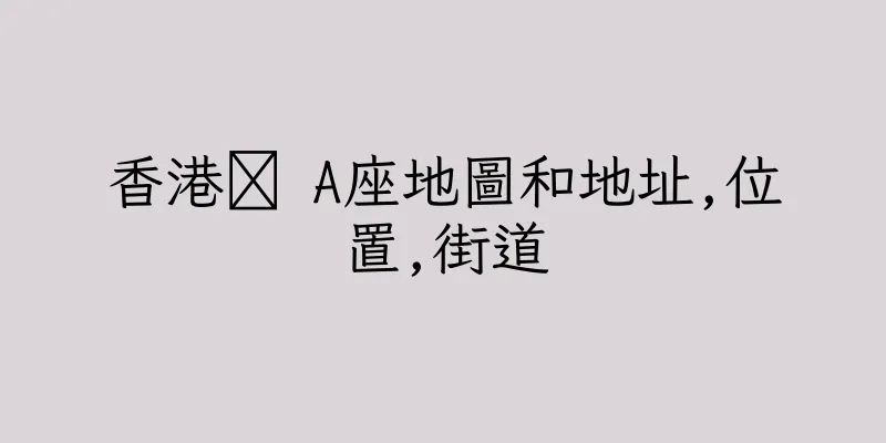 香港禷 A座地圖和地址,位置,街道