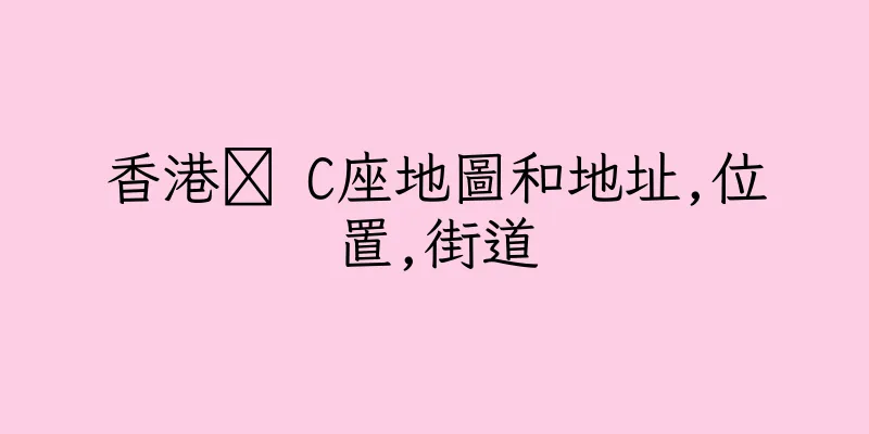 香港禷 C座地圖和地址,位置,街道